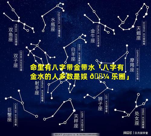 命里有八字带金带水「八字有金水的人多数是娱 🐼 乐圈」